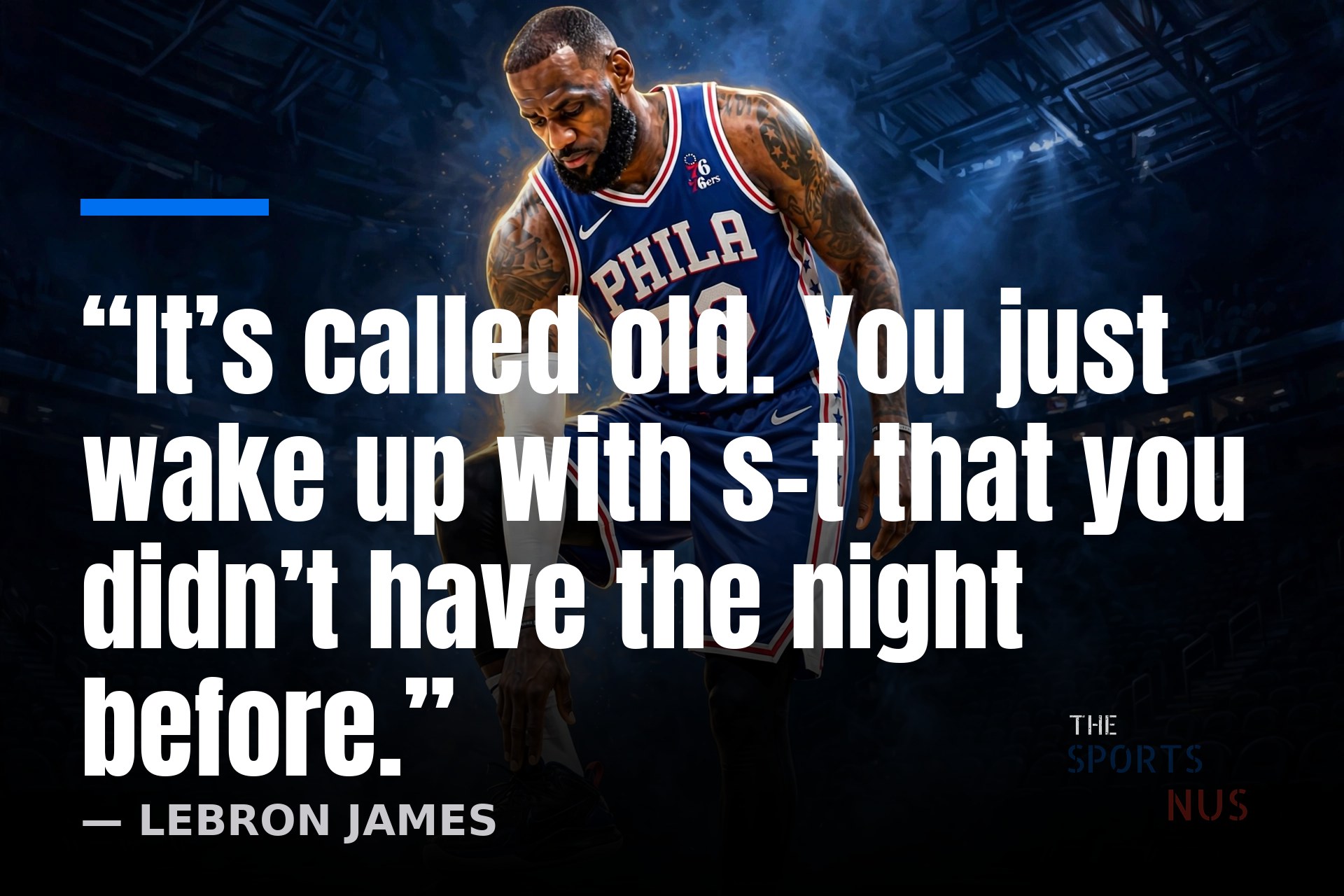Illustration of LeBron James in a 76ers uniform checking his foot, with his quote: It's called old. You just wake up with s-t that you didn't have the night before.